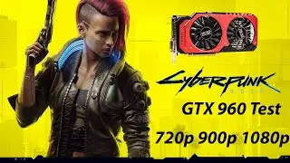Cyberpunk 2077 GTX 960 4Gb (Overclock) Benchmark Test 720p 900p 1080p Low/Medium/High/Ultra