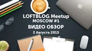 Видео обзор с LoftBlog Meetup Moscow #1