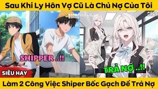 Sau Khi Ly Hôn Vợ Cũ Là Chủ Nợ Của Tôi - Làm 2 Công Việc Shiper Bốc Gạch Để Trả Nợ