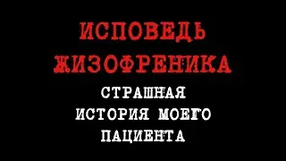 Исповедь шизофреника. Страшная история моего пациента.