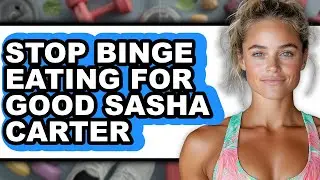 How to Stop Binge Eating for Good Sasha Carter (easy Method)