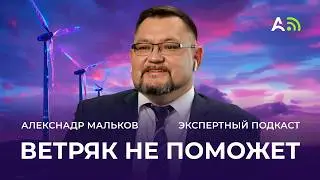 Реальное будущее энергетики: атом, ветер, водород. Экспертный Подкаст Александра Малькова