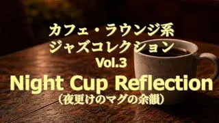 ☕ カフェ・ラウンジ系 ジャズコレクション Vol.3 ⑩Night Cup Reflection（夜更けのマグの余韻）
