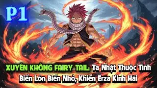 XUYÊN KHÔNG FAIRY TAIL: TA NHẶT THUỘC TÍNH, BIẾN LỚN BIẾN NHỎ, KHIẾN ERZA KINH HÃI | P1