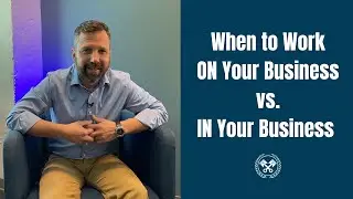 When To Work ON Your Business and Not IN the Business