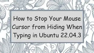 How to Stop Your Mouse Cursor from Hiding When Typing in Ubuntu 22.04.3