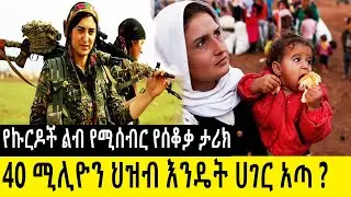 40 ሚሊዮን ህዝብ እንዴት ሀገር አጣ? የኩርዶች ልብ የሚሰብር የሰቆቃ ታሪክ History of Kurds