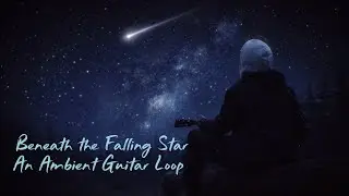 Beneath the Falling Star - An Ambient Guitar Loop By Night 