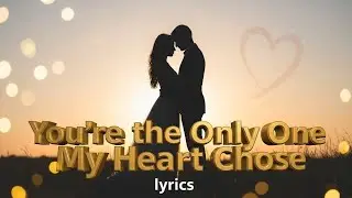 You’re the Only One My Heart Chose-(Emotional lyrics)