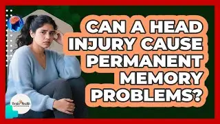 Can a Head Injury Cause Permanent Memory Problems?