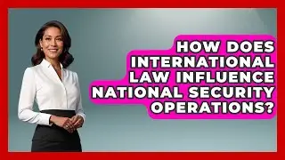 How Does International Law Influence National Security Operations? - The Right Politics
