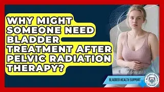 Why Might Someone Need Bladder Treatment After Pelvic Radiation Therapy?