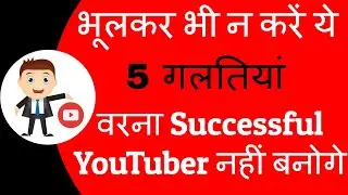 New YouTubers और Small YouTubers से होने वाली 5 बड़ी गलतियां | Dont Do These 5 Mistakes On YouTube