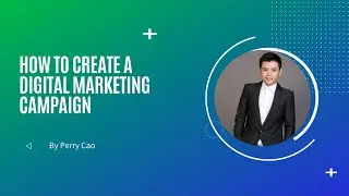 How To Create A Digital Marketing Campaign - Practical Training - Perry Cao