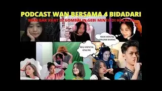 PODCAST WANN BERSAMA 4 BIDADARI WAN GAK KUAT DI GOMBALIN GEBI MINTA DI HALALIN😍😍