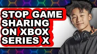 How to Stop Game Sharing on Xbox Series X - Step by Step