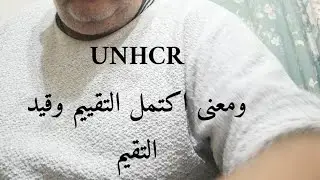 UNHCR... معنى اكتمل التقييم وقيد التقيم والفرق بينهم