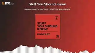Sherlock Holmes The Man, The Myth STUFF YOU SHOULD KNOW