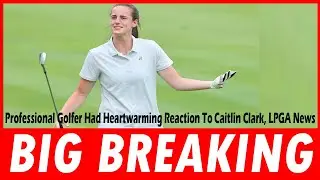 Professional Golfer Had Heartwarming Reaction To Caitlin Clark, LPGA News