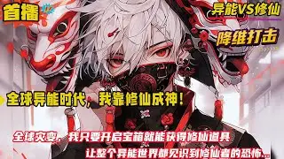 异能VS修仙【全球异能时代，我靠修仙成神！】全球灾变，异能为尊？不，修仙才是终极答案！我只要开启宝箱就能获得修仙道具。让整个异能世界见识到修仙者的恐怖！
