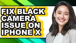 How to Fix Black Camera Issue on Iphone X - Full Guide