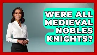 Were All Medieval Nobles Knights? | Medieval Europe Uncovered News