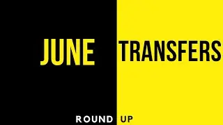 Top 10 June Transfer Round up