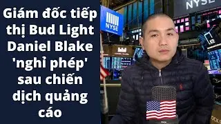Gi&aacute;m đốc tiếp thị Bud Light Daniel Blake 'nghỉ ph&eacute;p' sau chiến dịch quảng c&aacute;o