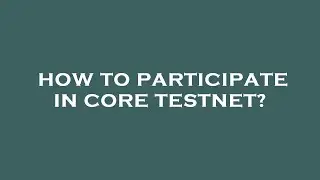 How to participate in core testnet?