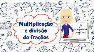 A professora explica! MULTIPLICAÇÃO E DIVISÃO DE FRAÇÕES