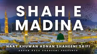 Shah e Madina | Naat-e-Rasool ﷺ | Adnan Shaheeni | Saifi Naat | Ahsan Raza Shaheeni Channel