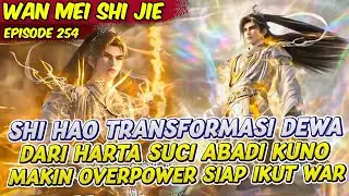 SHI HAO TRANSFORMASI DEWA DARI HARTA SUCI KUNO MAKIN OP | PERFECT WORLD | EPS 254