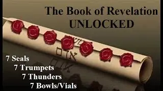 Revelation UNLOCKED. 7 Seals, 7 Trumpets, 7 Thunders & 7 Bowls/Vials
