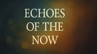 Echoes of the Now