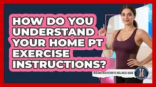 How Do You Understand Your Home PT Exercise Instructions?