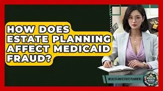 How Does Estate Planning Affect Medicaid Fraud? - Wealth and Estate Planners