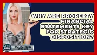 Why Are Property Financial Statements Key For Strategic Disposition? - Mastering Property Management