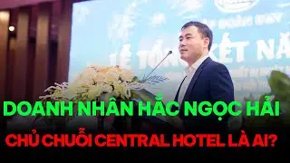 Doanh nh&acirc;n k&iacute;n tiếng Hắc Ngọc Hải | Chủ chuỗi kh&aacute;ch sạn Central v&agrave; &ldquo;đế chế&rdquo; nghỉ dưỡng xứ Thanh