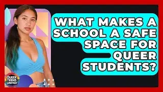 What Makes A School A Safe Space For Queer Students? - Queer Teens United