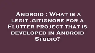 Android : What is a legit .gitignore for a Flutter project that is developed in Android Studio?