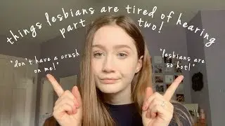 THINGS LESBIANS ARE TIRED OF HEARING | PART 2