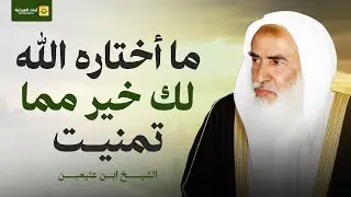 لا تحزن على ما فاتك… فاختيار الله لك خير من أمانيك | الشيخ ابن عثيمين