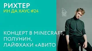РИХТЕР ИН ДА ХАУС #24 / КОНЦЕРТ В MINECRAFT, ПОЛУНИН, ЛАЙФХАКИ «АВИТО»