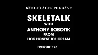 SkeleTales Episode 123 : SkeleTalk with Anthony Sobotik from Lick Honest Ice Cream