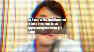 Do Kwon's $428K Bail Request in Fake Passport Case Approved by Montenegro Court