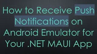 How to Receive Push Notifications on Android Emulator for Your .NET MAUI App