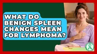 What Do Benign Spleen Changes Mean For Lymphoma? - Lymphoma Support Network