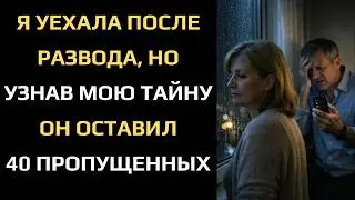 Я УЕХАЛА ПОСЛЕ РАЗВОДА, НО УЗНАВ МОЮ ТАЙНУ ОН ОСТАВИЛ 40 ПРОПУЩЕННЫХ...