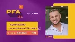 PFA #119 - ALAN CASTRO - COORDENADOR DE DESENVOLVIMENTO COMERCIAL DA HAVAN / POD+ HAVAN