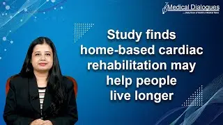 Study finds home-based cardiac rehabilitation may help people live longer
